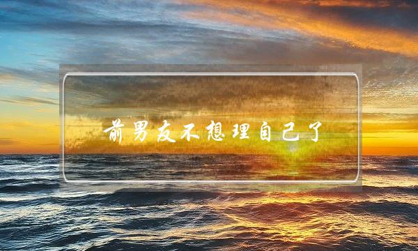 前男友不想理自己了(前男友不想理我)-泡学网-喜悦人生,挽回婚姻,分手挽回,经验婚姻,情感挽回,情感咨询,分离小三,泡学书籍