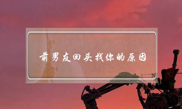 前男友回头找你的原因 第4个最“恶心”-泡学网-喜悦人生,挽回婚姻,分手挽回,经验婚姻,情感挽回,情感咨询,分离小三,泡学书籍