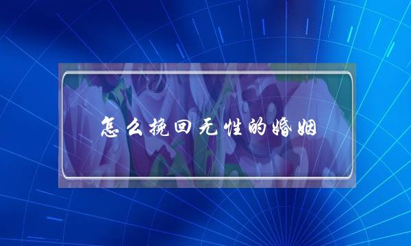 怎么挽回无性的婚姻(无性婚姻如何解决)-泡学网-喜悦人生,挽回婚姻,分手挽回,经验婚姻,情感挽回,情感咨询,分离小三,泡学书籍