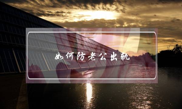 如何防老公出轨-泡学网-喜悦人生,挽回婚姻,分手挽回,经验婚姻,情感挽回,情感咨询,分离小三,泡学书籍