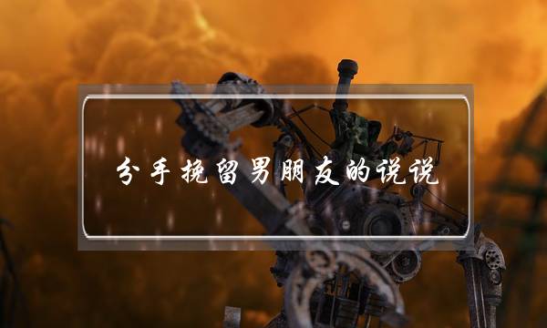 分手挽留男朋友的说说(分手挽留男朋友的话)-泡学网-喜悦人生,挽回婚姻,分手挽回,经验婚姻,情感挽回,情感咨询,分离小三,泡学书籍