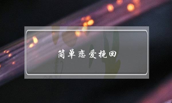 简单恋爱挽回(恋爱挽回技巧)-泡学网-喜悦人生,挽回婚姻,分手挽回,经验婚姻,情感挽回,情感咨询,分离小三,泡学书籍