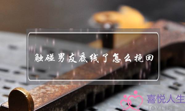 触碰男友底线了怎么挽回（因为触碰了对方的底线而导致分手）-泡学网-喜悦人生,挽回婚姻,分手挽回,经验婚姻,情感挽回,情感咨询,分离小三,泡学书籍