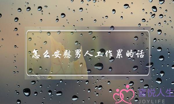 怎么安慰男人工作累的话-泡学网-喜悦人生,挽回婚姻,分手挽回,经验婚姻,情感挽回,情感咨询,分离小三,泡学书籍