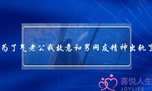 为了气老公我故意和男网友精神出轨了-泡学网-喜悦人生,挽回婚姻,分手挽回,经验婚姻,情感挽回,情感咨询,分离小三,泡学书籍