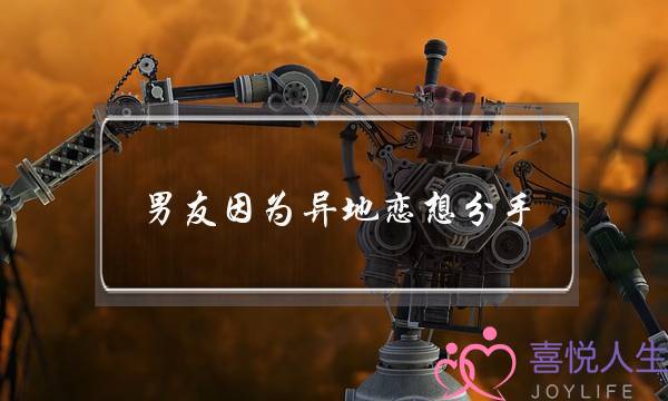 男友因为异地恋想分手(异地恋男友想分手的表现)-泡学网-喜悦人生,挽回婚姻,分手挽回,经验婚姻,情感挽回,情感咨询,分离小三,泡学书籍