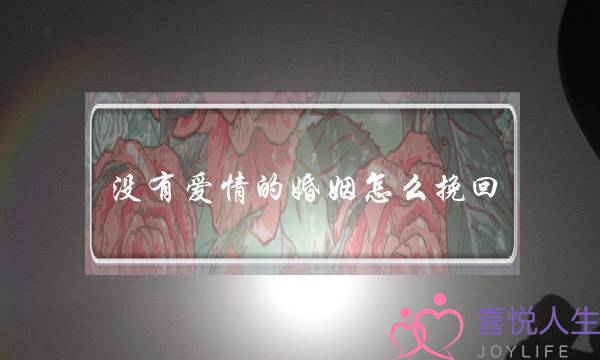 没有爱情的婚姻怎么挽回(挽回没有爱情的婚姻)-泡学网-喜悦人生,挽回婚姻,分手挽回,经验婚姻,情感挽回,情感咨询,分离小三,泡学书籍