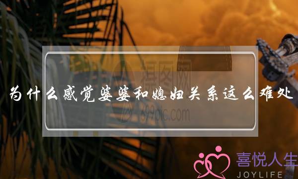 为什么感觉婆婆和媳妇关系这么难处，有什么技巧？(如果因为婆媳关系而影响到夫妻感情，你会怎么选择？)-泡学网-喜悦人生,挽回婚姻,分手挽回,经验婚姻,情感挽回,情感咨询,分离小三,泡学书籍