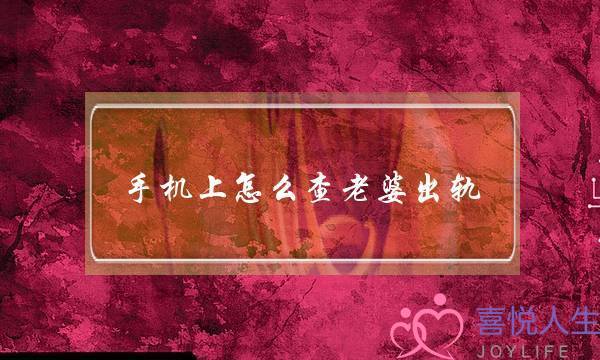 手机上怎么查老婆出轨 一举一动仔细留意-泡学网-喜悦人生,挽回婚姻,分手挽回,经验婚姻,情感挽回,情感咨询,分离小三,泡学书籍