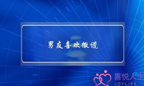 男友喜欢撒谎，是因为什么原因-我该怎么做？-泡学网-喜悦人生,挽回婚姻,分手挽回,经验婚姻,情感挽回,情感咨询,分离小三,泡学书籍