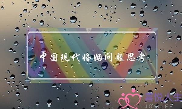中国现代婚姻问题思考(中国现代婚姻观念的思考)-泡学网-喜悦人生,挽回婚姻,分手挽回,经验婚姻,情感挽回,情感咨询,分离小三,泡学书籍
