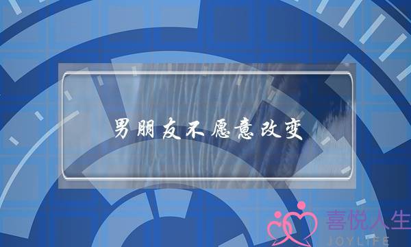 男朋友不愿意改变(男朋友不愿意改变自己)-泡学网-喜悦人生,挽回婚姻,分手挽回,经验婚姻,情感挽回,情感咨询,分离小三,泡学书籍