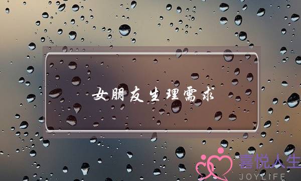 女朋友生理需求(女朋友生理需求几次)-泡学网-喜悦人生,挽回婚姻,分手挽回,经验婚姻,情感挽回,情感咨询,分离小三,泡学书籍