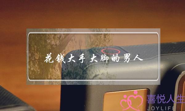 花钱大手大脚的男人-泡学网-喜悦人生,挽回婚姻,分手挽回,经验婚姻,情感挽回,情感咨询,分离小三,泡学书籍