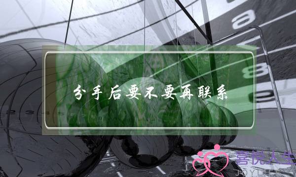 分手后要不要再联系（这7点告诉你还要不要联系）-泡学网-喜悦人生,挽回婚姻,分手挽回,经验婚姻,情感挽回,情感咨询,分离小三,泡学书籍