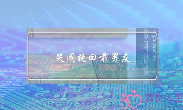 哭闹挽回前男友(吸引力法则挽回前男友)-泡学网-喜悦人生,挽回婚姻,分手挽回,经验婚姻,情感挽回,情感咨询,分离小三,泡学书籍