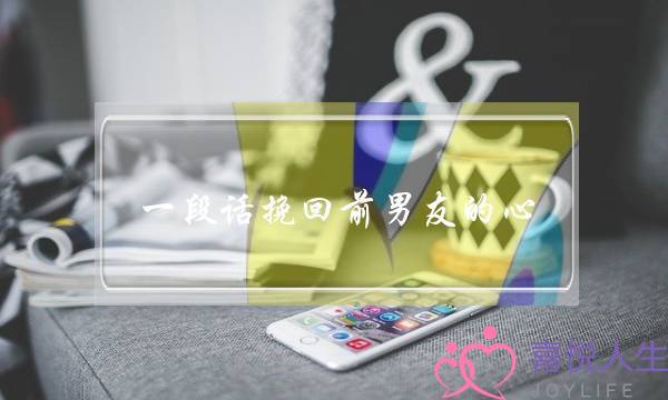 一段话挽回前男友的心(想挽回前男友写一段话)-泡学网-喜悦人生,挽回婚姻,分手挽回,经验婚姻,情感挽回,情感咨询,分离小三,泡学书籍