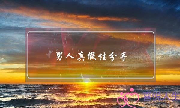 男人真假性分手(男人真假性分手的表现)-泡学网-喜悦人生,挽回婚姻,分手挽回,经验婚姻,情感挽回,情感咨询,分离小三,泡学书籍