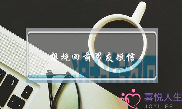 想挽回前男友短信(想挽回前男友的短信)-泡学网-喜悦人生,挽回婚姻,分手挽回,经验婚姻,情感挽回,情感咨询,分离小三,泡学书籍