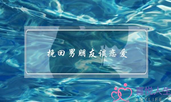 挽回男朋友谈恋爱(男朋友谈恋爱累了怎么挽回)-泡学网-喜悦人生,挽回婚姻,分手挽回,经验婚姻,情感挽回,情感咨询,分离小三,泡学书籍