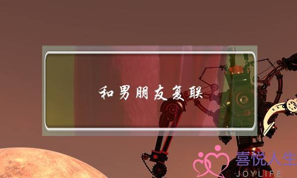 和男朋友复联(和男朋友复联后应该聊些什么话题)-泡学网-喜悦人生,挽回婚姻,分手挽回,经验婚姻,情感挽回,情感咨询,分离小三,泡学书籍