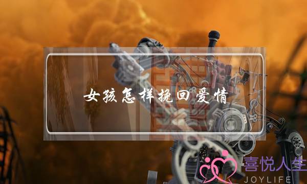 女孩怎样挽回爱情(怎样挽回爱情的句子)-泡学网-喜悦人生,挽回婚姻,分手挽回,经验婚姻,情感挽回,情感咨询,分离小三,泡学书籍