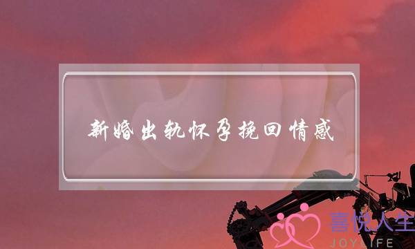 新婚出轨怀孕挽回情感-泡学网-喜悦人生,挽回婚姻,分手挽回,经验婚姻,情感挽回,情感咨询,分离小三,泡学书籍