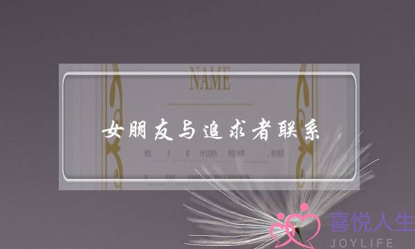 女朋友与追求者联系(女朋友和追求者联系正常吗)-泡学网-喜悦人生,挽回婚姻,分手挽回,经验婚姻,情感挽回,情感咨询,分离小三,泡学书籍