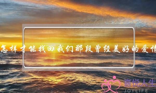 怎样才能找回我们那段曾经美好的爱情？-泡学网-喜悦人生,挽回婚姻,分手挽回,经验婚姻,情感挽回,情感咨询,分离小三,泡学书籍