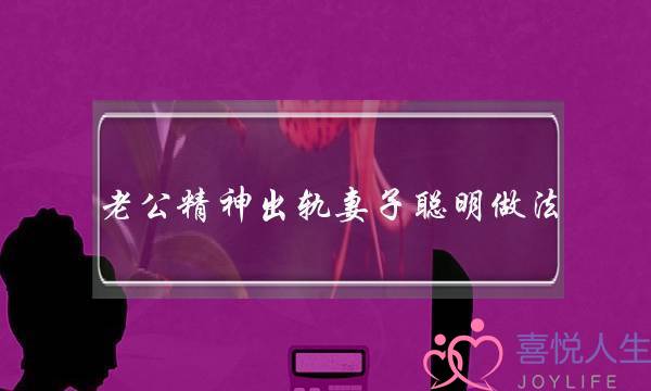 老公精神出轨妻子聪明做法,精神出轨男人不承认-泡学网-喜悦人生,挽回婚姻,分手挽回,经验婚姻,情感挽回,情感咨询,分离小三,泡学书籍