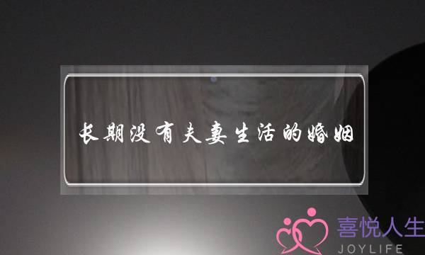 长期没有夫妻生活的婚姻(长期没有夫妻生活的婚姻还要继续吗)-泡学网-喜悦人生,挽回婚姻,分手挽回,经验婚姻,情感挽回,情感咨询,分离小三,泡学书籍