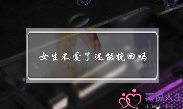 女生不爱了还能挽回吗(女人不爱了还能挽回吗)-泡学网-喜悦人生,挽回婚姻,分手挽回,经验婚姻,情感挽回,情感咨询,分离小三,泡学书籍
