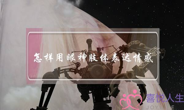 怎样用眼神肢体表达情感-泡学网-喜悦人生,挽回婚姻,分手挽回,经验婚姻,情感挽回,情感咨询,分离小三,泡学书籍