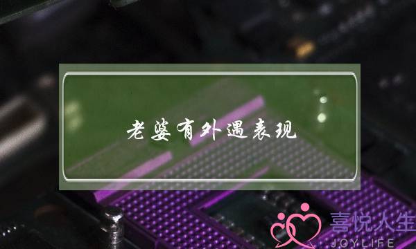 老婆有外遇表现(老婆有外遇有什么表现)-泡学网-喜悦人生,挽回婚姻,分手挽回,经验婚姻,情感挽回,情感咨询,分离小三,泡学书籍