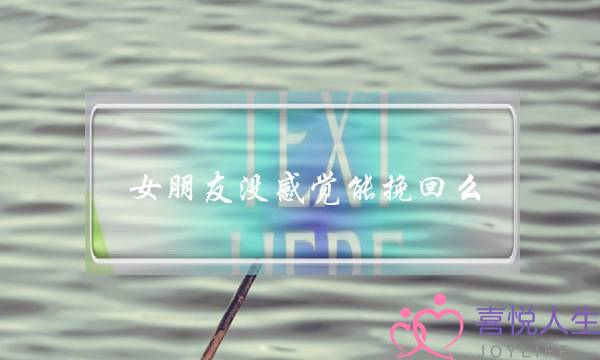 女朋友没感觉能挽回么(女朋友说没感觉了还能挽回吗)-泡学网-喜悦人生,挽回婚姻,分手挽回,经验婚姻,情感挽回,情感咨询,分离小三,泡学书籍