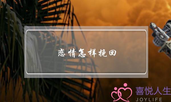 恋情怎样挽回(感情挽回的办法)-泡学网-喜悦人生,挽回婚姻,分手挽回,经验婚姻,情感挽回,情感咨询,分离小三,泡学书籍