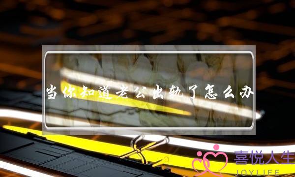 当你知道老公出轨了怎么办-泡学网-喜悦人生,挽回婚姻,分手挽回,经验婚姻,情感挽回,情感咨询,分离小三,泡学书籍