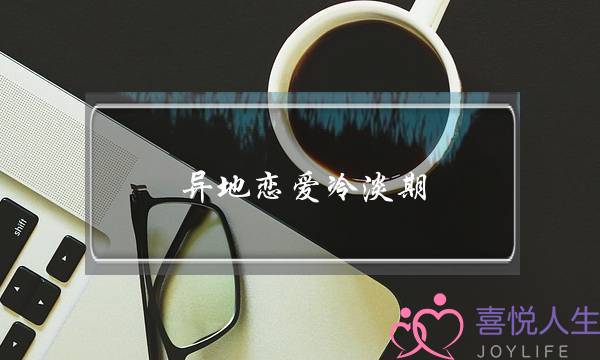 异地恋爱冷淡期(异地恋爱冷淡期怎么聊天)-泡学网-喜悦人生,挽回婚姻,分手挽回,经验婚姻,情感挽回,情感咨询,分离小三,泡学书籍