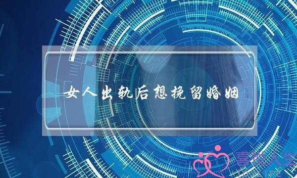 女人出轨后想挽留婚姻(女人出轨后想挽留婚姻该怎么做)-泡学网-喜悦人生,挽回婚姻,分手挽回,经验婚姻,情感挽回,情感咨询,分离小三,泡学书籍