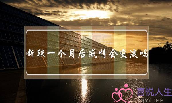 断联一个月后感情会变淡吗(断联一个月了 感情会不会变淡)-泡学网-喜悦人生,挽回婚姻,分手挽回,经验婚姻,情感挽回,情感咨询,分离小三,泡学书籍