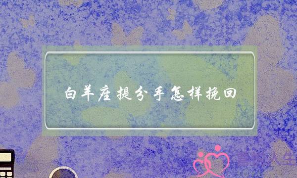 白羊座提分手怎样挽回(白羊座分手怎么挽回)-泡学网-喜悦人生,挽回婚姻,分手挽回,经验婚姻,情感挽回,情感咨询,分离小三,泡学书籍