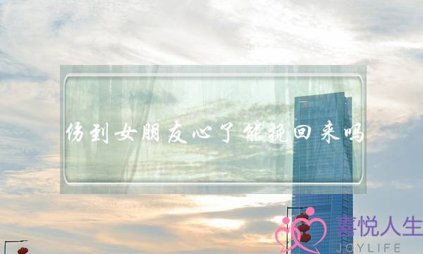 伤到女朋友心了能挽回来吗（怎样挽回伤透心的女人）-泡学网-喜悦人生,挽回婚姻,分手挽回,经验婚姻,情感挽回,情感咨询,分离小三,泡学书籍