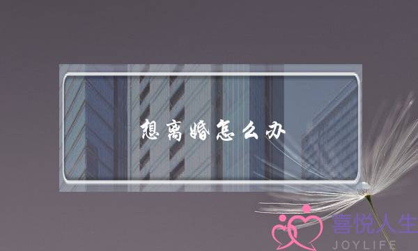 想离婚怎么办（今年我想离婚怎么走流程）-泡学网-喜悦人生,挽回婚姻,分手挽回,经验婚姻,情感挽回,情感咨询,分离小三,泡学书籍