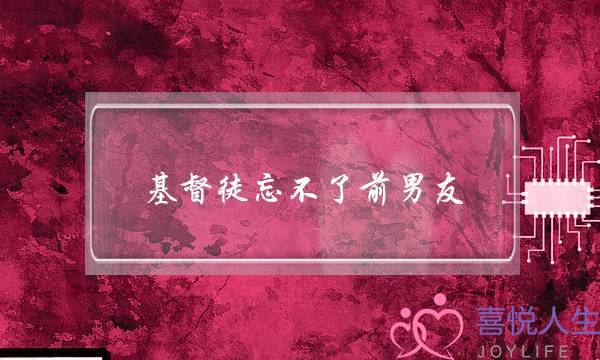 基督徒忘不了前男友(基督徒老想着前男友)-泡学网-喜悦人生,挽回婚姻,分手挽回,经验婚姻,情感挽回,情感咨询,分离小三,泡学书籍