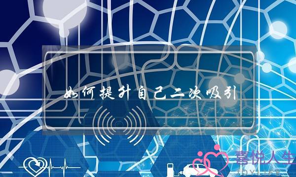如何提升自己二次吸引(如何提升自己的维次)-泡学网-喜悦人生,挽回婚姻,分手挽回,经验婚姻,情感挽回,情感咨询,分离小三,泡学书籍