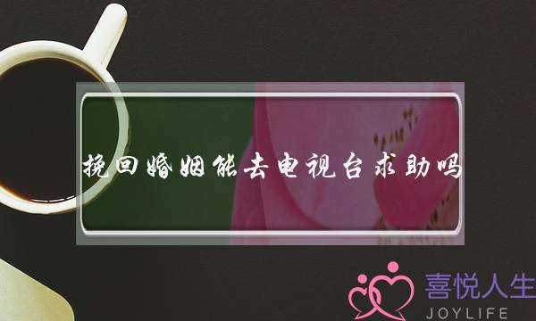 挽回婚姻能去电视台求助吗-泡学网-喜悦人生,挽回婚姻,分手挽回,经验婚姻,情感挽回,情感咨询,分离小三,泡学书籍