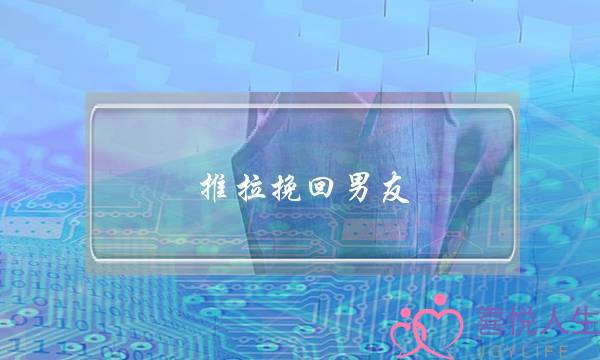 推拉挽回男友(男友拉黑后挽回最佳时间)-泡学网-喜悦人生,挽回婚姻,分手挽回,经验婚姻,情感挽回,情感咨询,分离小三,泡学书籍