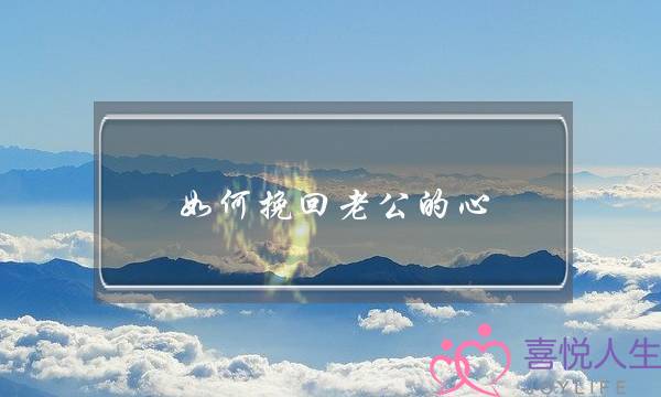 如何挽回老公的心，让他重回家庭？-泡学网-喜悦人生,挽回婚姻,分手挽回,经验婚姻,情感挽回,情感咨询,分离小三,泡学书籍