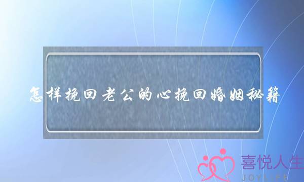 怎样挽回老公的心挽回婚姻秘籍-泡学网-喜悦人生,挽回婚姻,分手挽回,经验婚姻,情感挽回,情感咨询,分离小三,泡学书籍