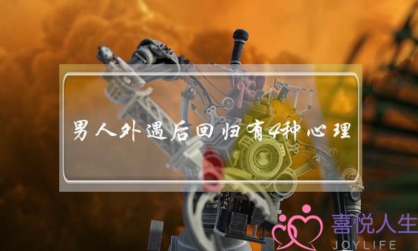 男人外遇后回归有4种心理(男人有外遇后回归家庭会念念不忘吗)-泡学网-喜悦人生,挽回婚姻,分手挽回,经验婚姻,情感挽回,情感咨询,分离小三,泡学书籍